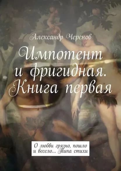 Импотент ифригидная. Книга первая. О любви грязно, пошло и весело Типа стихи | Черенов Александр | Электронная книга