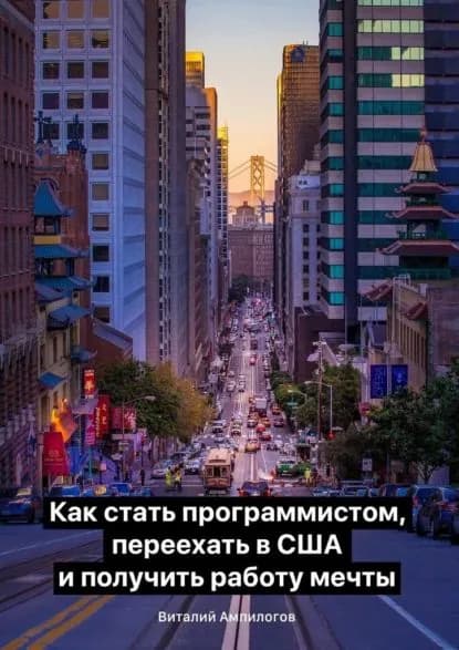 Как стать программистом, переехать в США и получить работу мечты | Ампилогов Виталий | Электронная книга