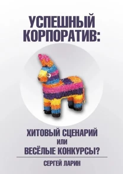 Успешный корпоратив. Хитовый сценарий или весёлые конкурсы? | Ларин Сергей | Электронная книга