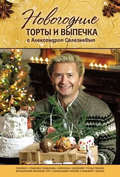 Новогодние торты и выпечка с Александром Селезневым | Селезнев Александр Анатольевич | Электронная книга