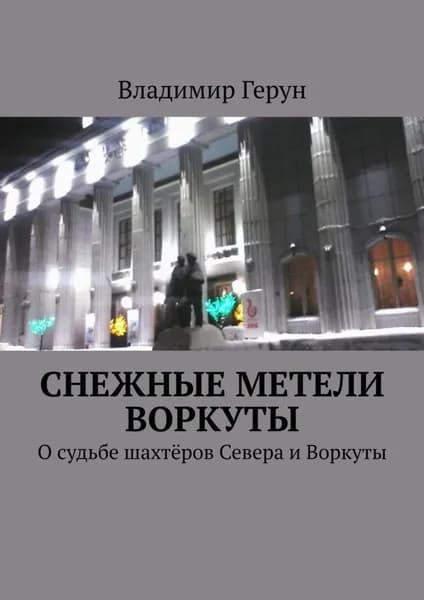 Снежные метели Воркуты. О судьбе шахтёров Севера и Воркуты | Герун Владимир | Электронная книга