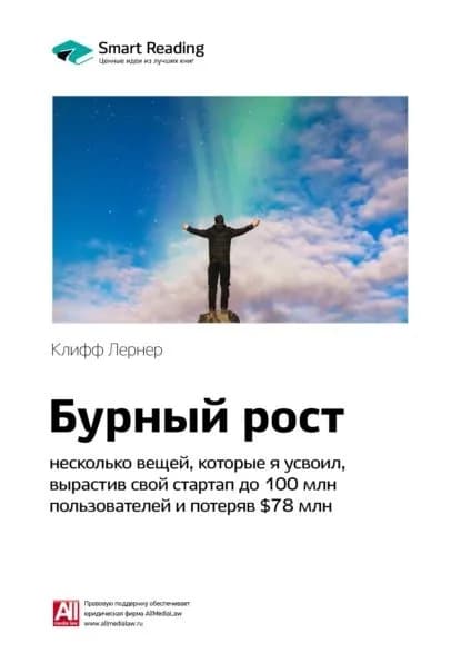 Ключевые идеи книги: Бурный рост: несколько вещей, которые я усвоил, вырастив свой стартап до 100 млн пользователей и потеряв 78 млн. Клифф Лернер | Smart Reading | Электронная книга