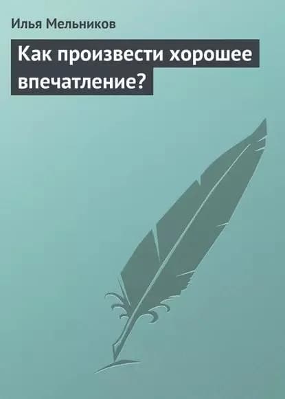 Как произвести хорошее впечатление? | Мельников Илья Валерьевич | Электронная книга