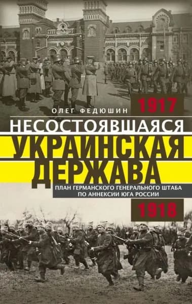 Несостоявшаяся Украинская Держава. Планы германского Генерального штаба по аннексии Юга России. 19171918 | Федюшин Олег С. | Электронная книга