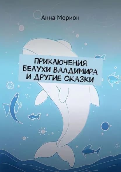 Приключения белухи Валдимира и другие сказки | Морион Анна | Электронная книга