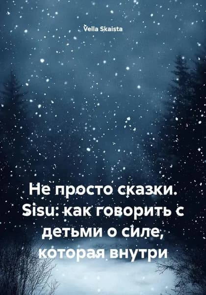 Не просто сказки. Sisu: как говорить с детьми о силе, которая внутри | Vella Skaista | Электронная книга