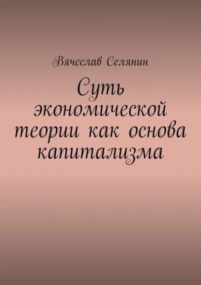 Суть экономической теории как основа капитализма | Селянин Вячеслав | Электронная книга