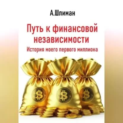 Путь к финансовой независимости. История моего первого миллиона | Александр Шлиман | Электронная аудиокнига