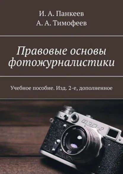 Правовые основы фотожурналистики. Учебное пособие. Изд. 2-е, дополненное | Панкеев Иван Алексеевич, Тимофеев А. А. | Электронная книга
