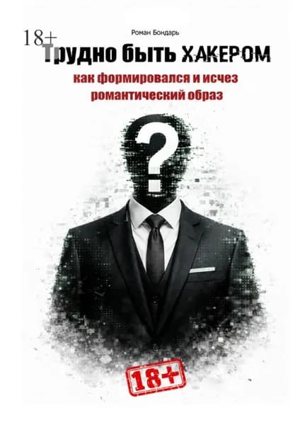Трудно быть хакером. Как формировался и исчез романтический образ. | Бондарь Роман | Электронная книга