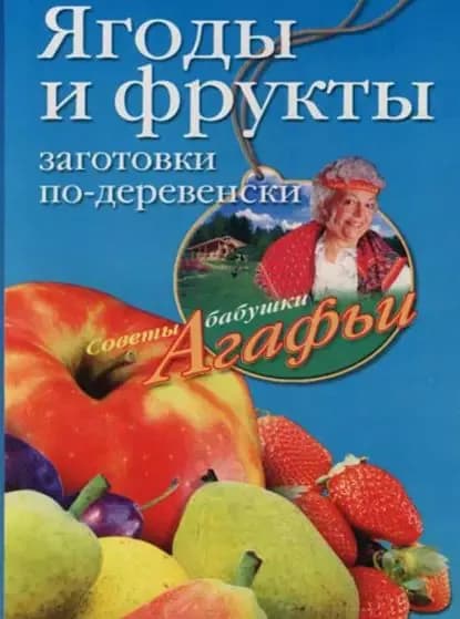Ягоды и фрукты. Заготовки по-деревенски | Звонарева Агафья Тихоновна | Электронная книга
