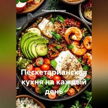 Пескетарианская кухня на каждый день | Романова Виктория Алексеевна | Электронная аудиокнига