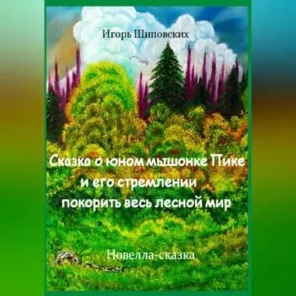 Сказка о юном мышонке Пике и его стремлении покорить весь лесной мир | Шиповских Игорь Дасиевич | Электронная аудиокнига