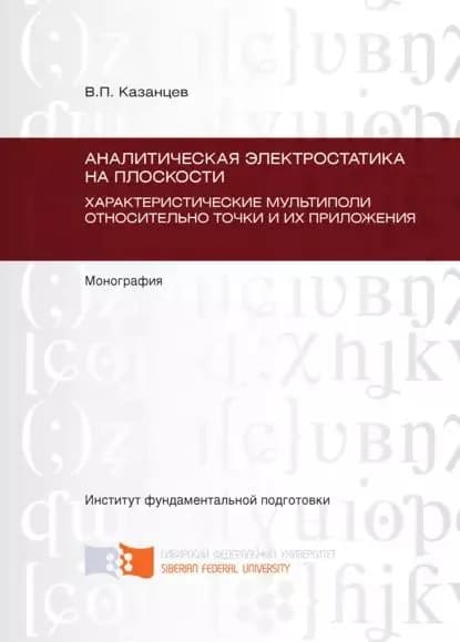 Аналитическая электростатика на плоскости. Характеристические мультиполи относительно точки и их приложения. Глава 5 Глава 9 | Казанцев Владимир Петрович | Электронная книга
