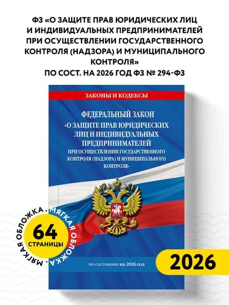 ФЗ "О защите прав юридических лиц и индивидуальных предпринимателей при осуществлении государственного контроля (надзора) и муниципального контроля" по сост. на 2026 год / ФЗ № 294-ФЗ