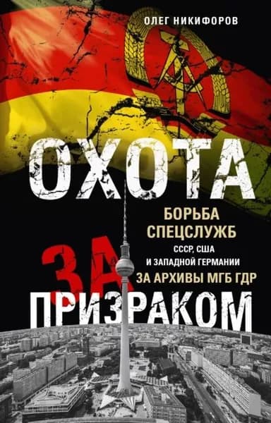 Охота за призраком. Борьба спецслужб СССР, США и Западной Германии за архивы МГБ ГДР | Никифоров Олег Николаевич | Электронная книга