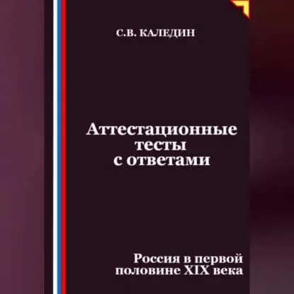 Аттестационные тесты с ответами. Россия в первой половине XIХ века | Каледин Сергей Евгеньевич | Электронная аудиокнига