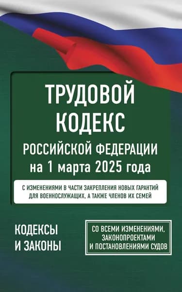 Книга Трудовой кодекс Российской Федерации на 1 марта 2025 года. Со всеми изменениями, законопроектами и постановлениями судов