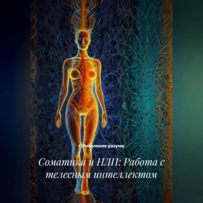 Соматика и НЛП: Работа с телесным интеллектом | Обновление разума | Электронная аудиокнига