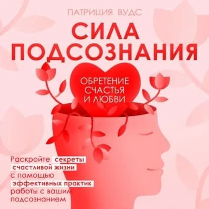 Сила подсознания. Обретение счастья и любви | Патриция Вудс | Электронная аудиокнига