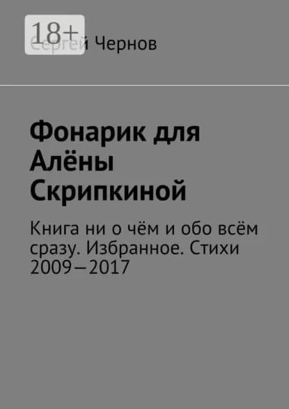 Фонарик для Алёны Скрипкиной. Книга ни о чём и обо всём сразу. Избранное. Стихи 2009 2017 | Чернов Сергей Викторович | Электронная книга
