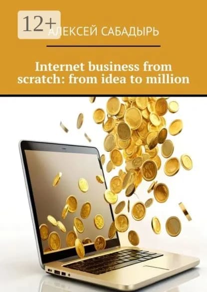 Internet business from scratch: from idea to million | Сабадырь Алексей | Электронная книга