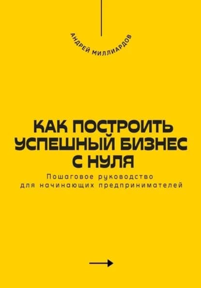 Как построить успешный бизнес с нуля. Пошаговое руководство для начинающих предпринимателей | Миллиардов Андрей | Электронная книга