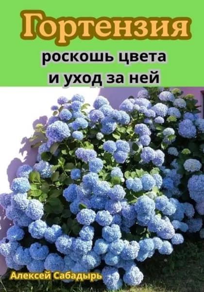 Гортензия: роскошь цвета и уход за ней | Сабадырь Алексей | Электронная книга