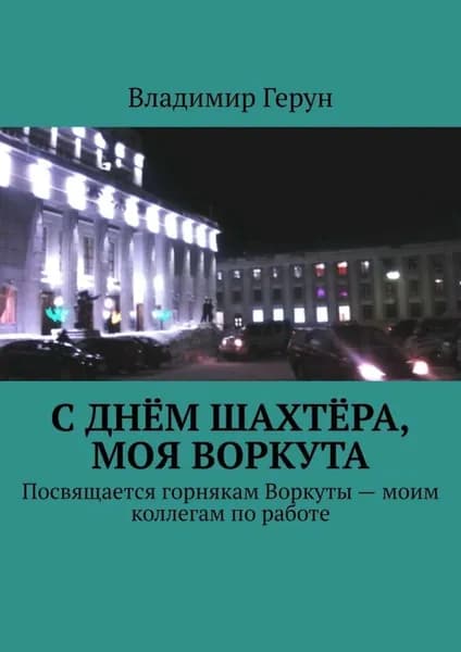 С Днём шахтёра, моя Воркута. Посвящается горнякам Воркуты моим коллегам по работе | Герун Владимир | Электронная книга