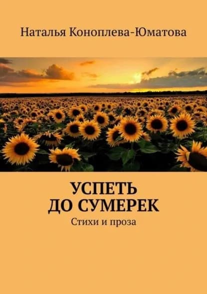 Успеть до сумерек. Стихи и проза | Коноплева-Юматова Наталья | Электронная книга