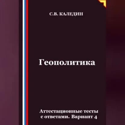 Геополитика. Аттестационные тесты с ответами. Вариант 4 | Каледин Сергей Евгеньевич | Электронная аудиокнига