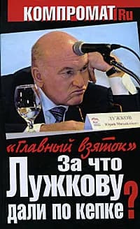 За что Лужкову дали по кепке? "Главный взяток" | Челноков А. С.
