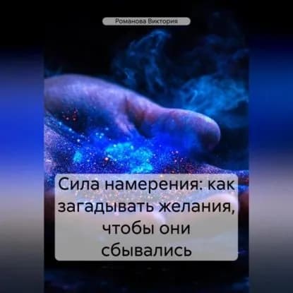 Сила намерения: как загадывать желания, чтобы они сбывались | Романова Виктория Алексеевна | Электронная аудиокнига