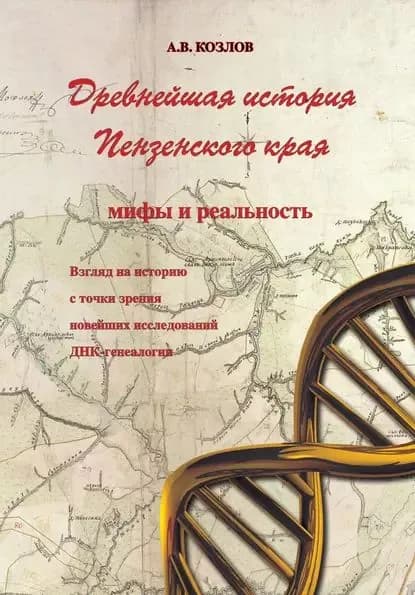 Древнейшая история Пензенского края: мифы и реальность. Взгляд на историю с точки зрения новейших исследований ДНК-генеалогии | Козлов Александр Васильевич | Электронная книга