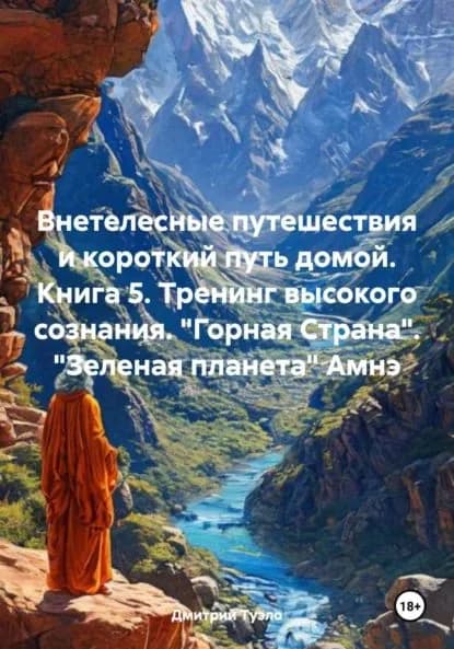 Внетелесные путешествия и короткий путь домой. Книга 5. Тренинг высокого сознания. Горная Страна . Зеленая планета Амнэ | Дмитрий Тимофеевич Туэло | Электронная книга