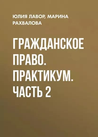 Гражданское право. Практикум. Часть 2 | Рахвалова Марина Николаевна, Лавор Юлия Михайловна | Электронная книга