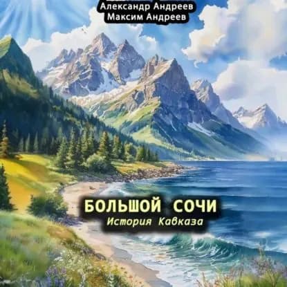 Большой Сочи: история Кавказа | Андреев Александр Радьевич, Андреев Максим Александрович | Электронная аудиокнига
