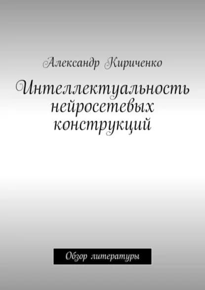Интеллектуальность нейросетевых конструкций. Обзор литературы | Кириченко Александр Аполлонович | Электронная книга