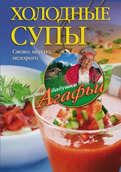 Холодные супы. Свежо, вкусно, недорого | Звонарева Агафья Тихоновна