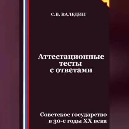 Аттестационные тесты с ответами. Советское государство в 30-е годы ХХ века | Каледин Сергей Евгеньевич | Электронная аудиокнига