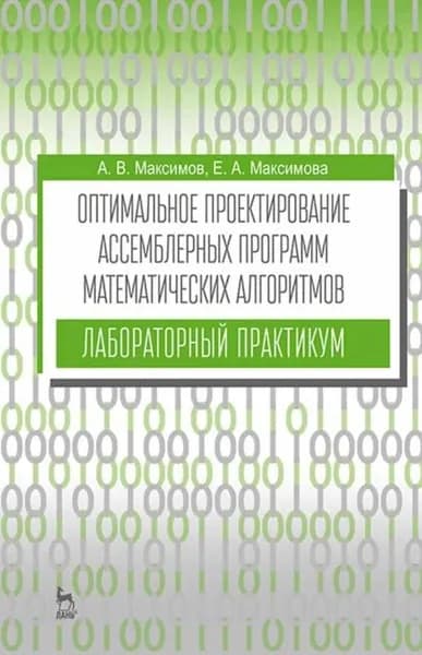Оптимальное проектирование ассемблерных программ математических алгоритмов: лабораторный практикум | Максимов Александр Викторович, Максимова Екатерина Александровна | Электронная книга
