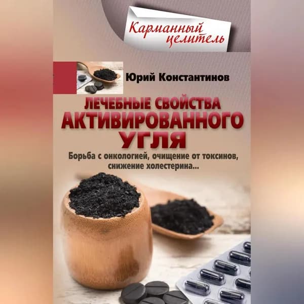 Лечебные свойства активированного угля. Борьба с онкологией, очищение от токсинов, снижение холестерина... | Константинов Юрий | Электронная аудиокнига