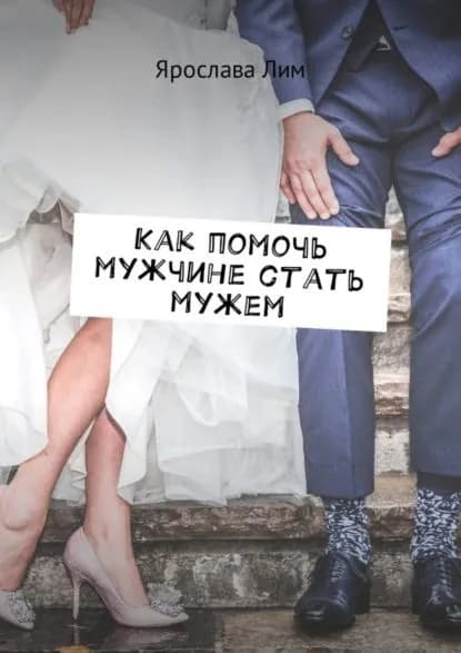 Как помочь мужчине стать мужем | Лим Ярослава | Электронная книга
