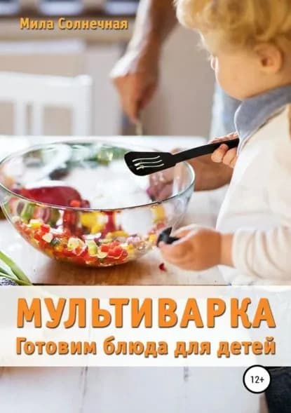 Мультиварка. Готовим блюда для детей | Солнечная Мила | Электронная книга