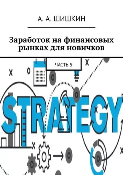 Заработок на финансовых рынках для новичков. Часть 5 | Шишкин Артём Андреевич | Электронная книга