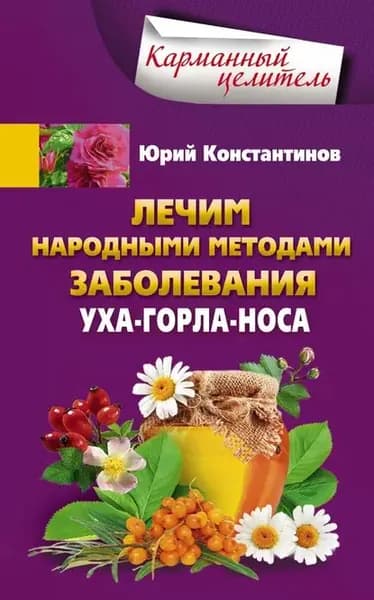 Лечим народными методами заболевания уха-горла-носа | Константинов Юрий | Электронная книга