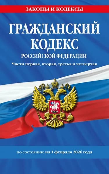 Гражданский кодекс Российской Федерации. Части первая, вторая, третья и четвертая по состоянию на 1 февраля 2026 года | Электронная книга