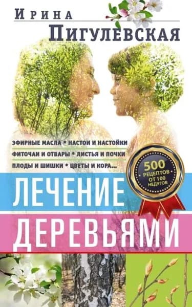 Лечение деревьями. 500 рецептов от 100 недугов | Пигулевская Ирина Станиславовна | Электронная книга
