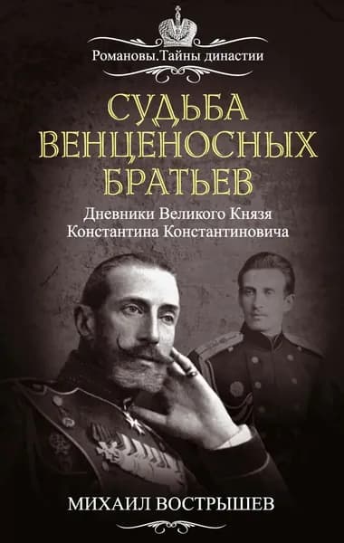 Судьба венценосных братьев. Дневники великого князя Константина Константиновича | Вострышев Михаил Иванович | Электронная книга