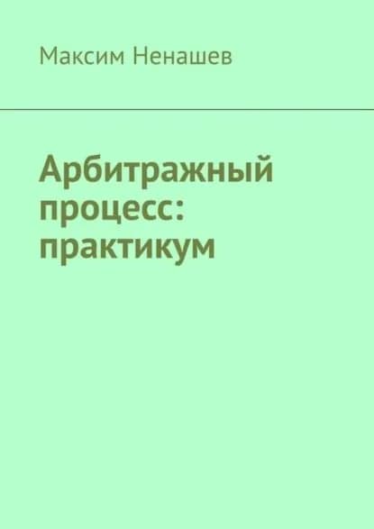 Арбитражный процесс: практикум | Ненашев Максим | Электронная книга